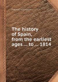 The history of Spain, from the earliest ages ... to ... 1814
