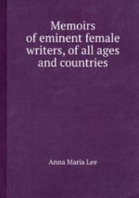 Memoirs of eminent female writers, of all ages and countries