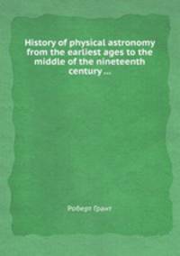 History of physical astronomy from the earliest ages to the middle of the nineteenth century ...