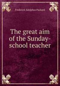 The great aim of the Sunday-school teacher