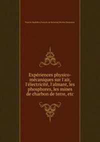 Expriences physico-mcaniques sur l`air, l`lectricit, l`almant, les phosphores, les mines de charbon de terre, etc