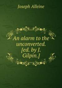 An alarm to the unconverted. [ed. by J. Gilpin.].