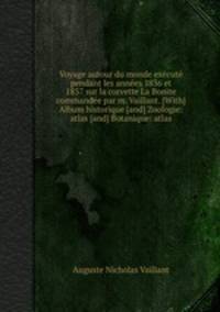 Voyage autour du monde excut pendant les annes 1836 et 1837 sur la corvette La Bonite commande par m. Vaillant. [With] Album historique [and] Zoologie: atlas [and] Botanique: atlas