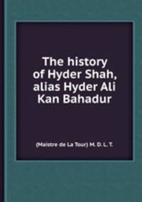 The history of Hyder Shah, alias Hyder Ali Kan Bahadur