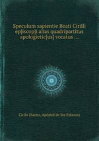Speculum sapientie Beati Cirilli ep[iscop]i alias quadripartitus apologietic[us] vocatus ...