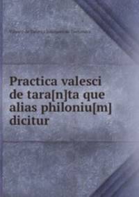 Practica valesci de tara[n]ta que alias philoniu[m] dicitur
