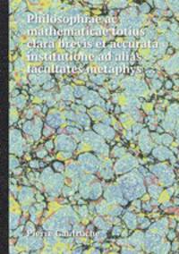 Philosophiae ac mathematicae totius clara brevis et accurata institutione ad alias facultates metaphys ...