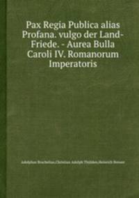 Pax Regia Publica alias Profana. vulgo der Land-Friede. - Aurea Bulla Caroli IV. Romanorum Imperatoris