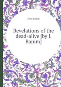 Revelations of the dead-alive [by J. Banim].