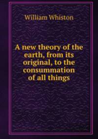 A new theory of the earth, from its original, to the consummation of all things