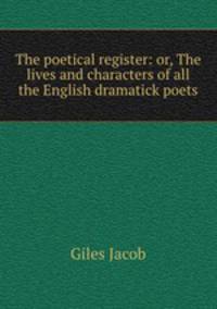 The poetical register: or, The lives and characters of all the English dramatick poets