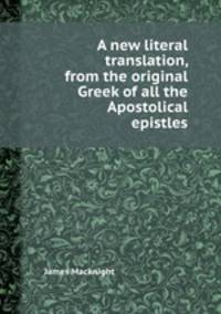 A new literal translation, from the original Greek of all the Apostolical epistles