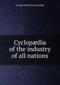 Cyclopdia of the industry of all nations
