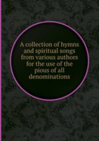 A collection of hymns and spiritual songs from various authors for the use of the pious of all denominations