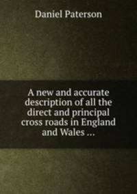 A new and accurate description of all the direct and principal cross roads in England and Wales ...