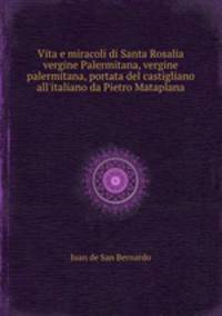 Vita e miracoli di Santa Rosalia vergine Palermitana, vergine palermitana, portata del castigliano all`italiano da Pietro Mataplana