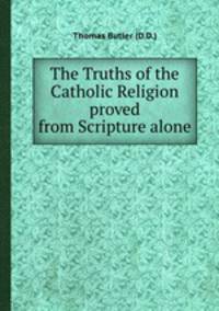 The Truths of the Catholic Religion proved from Scripture alone