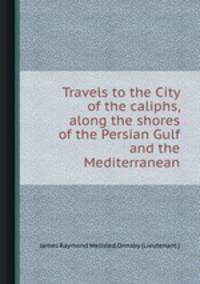 Travels to the City of the caliphs, along the shores of the Persian Gulf and the Mediterranean
