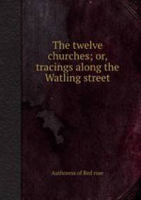 The twelve churches; or, tracings along the Watling street