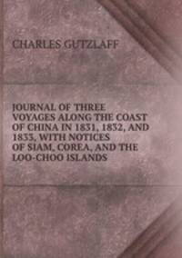 JOURNAL OF THREE VOYAGES ALONG THE COAST OF CHINA IN 1831, 1832, AND 1833, WITH NOTICES OF SIAM, COREA, AND THE LOO-CHOO ISLANDS