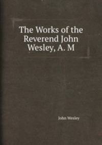 The Works of the Reverend John Wesley, A. M.