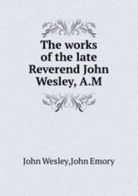 The works of the late Reverend John Wesley, A.M.