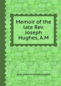 Memoir of the late Rev. Joseph Hughes, A.M.
