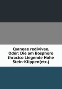 Cyaneae redivivae. Oder: Die am Bosphoro thracico Liegende Hohe Stein-Klippen(etc.)