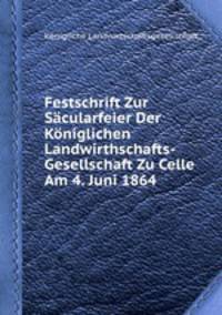 Festschrift Zur Scularfeier Der Kniglichen Landwirthschafts-Gesellschaft Zu Celle Am 4. Juni 1864