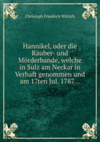 Hannikel, oder die Ruber- und Mrderbande, welche in Sulz am Neckar in Verhaft genommen und am 17ten Jul. 1787...