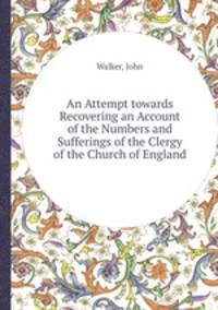 An Attempt towards Recovering an Account of the Numbers and Sufferings of the Clergy of the Church of England