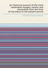 An historical account of the most celebrated voyages, travels, and discoveries from the time of Columbus to the present period