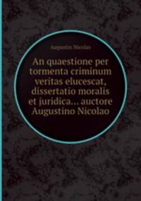 An quaestione per tormenta criminum veritas elucescat, dissertatio moralis et juridica... auctore Augustino Nicolao