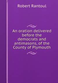An oration delivered before the democrats and antimasons, of the County of Plymouth