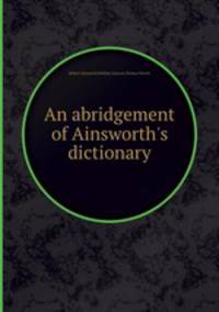 An abridgement of Ainsworth`s dictionary