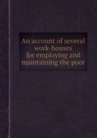 An account of several work-houses for employing and maintaining the poor