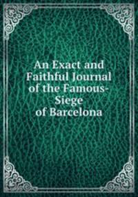 An Exact and Faithful Journal of the Famous-Siege of Barcelona