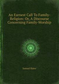 An Earnest Call To Family-Religion: Or, A Discourse Concerning Family-Worship
