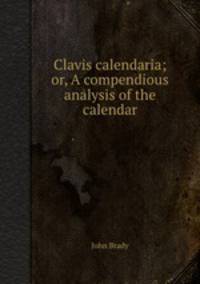 Clavis calendaria; or, A compendious analysis of the calendar