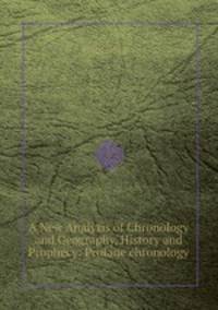 A New Analysis of Chronology and Geography, History and Prophecy: Profane chronology