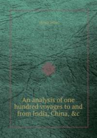 An analysis of one hundred voyages to and from India, China, &c