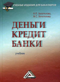 Деньги. Кредит. Банки: Учебник / Н.П. Белотелова, Ж.С. Белотелова. - 4-e изд. - (Учебные издания для бакалавров).