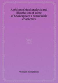 A philosophical analysis and illustration of some of Shakespeare`s remarkable characters