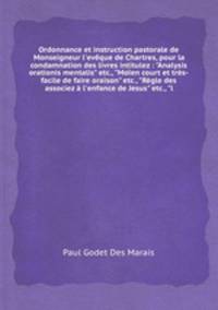 Ordonnance et instruction pastorale de Monseigneur l`evque de Chartres, pour la condamnation des livres intitulez : "Analysis orationis mentalis" etc., "Moen court et trs-facile de faire oraison" etc., "Rgle des associez l`enfance de Jesus" etc., "l