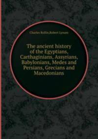 The ancient history of the Egyptians, Carthaginians, Assyrians, Babylonians, Medes and Persians, Grecians and Macedonians