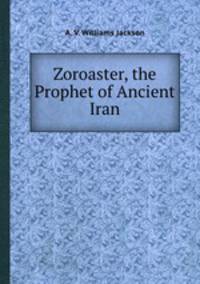 Zoroaster, the Prophet of Ancient Iran