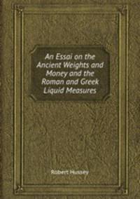 An Essai on the Ancient Weights and Money and the Roman and Greek Liquid Measures