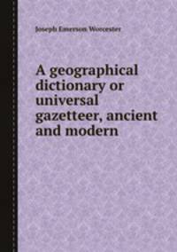 A geographical dictionary or universal gazetteer, ancient and modern