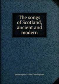 The songs of Scotland, ancient and modern