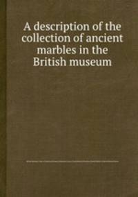 A description of the collection of ancient marbles in the British museum